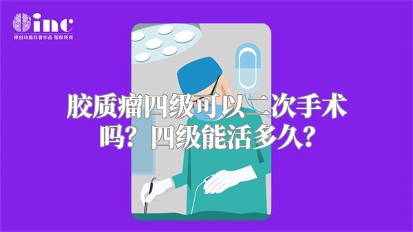 胶质瘤四级可以二次手术吗？四级能活多久？