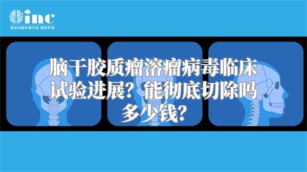 脑干胶质瘤溶瘤病毒临床试验进展？能彻底切除吗多少钱？