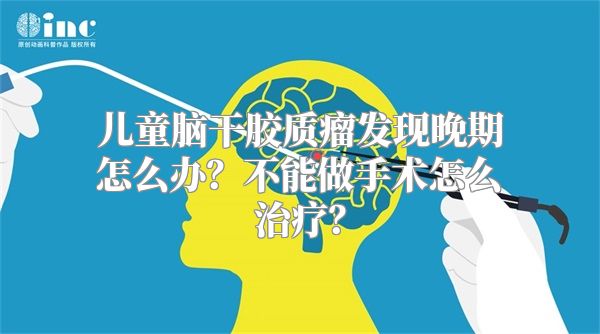 儿童脑干胶质瘤发现晚期怎么办？不能做手术怎么治疗？