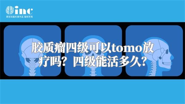 胶质瘤四级可以tomo放疗吗？四级能活多久？