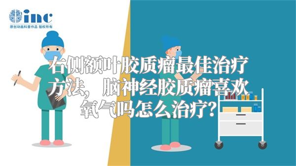 右侧额叶胶质瘤最佳治疗方法，脑神经胶质瘤喜欢氧气吗怎么治疗？