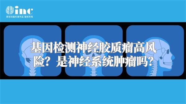 基因检测神经胶质瘤高风险？是神经系统肿瘤吗？