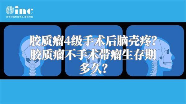 胶质瘤4级手术后脑壳疼？胶质瘤不手术带瘤生存期多久？