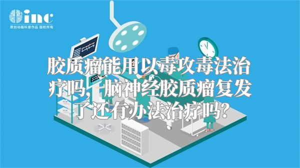 胶质瘤能用以毒攻毒法治疗吗，脑神经胶质瘤复发了还有办法治疗吗？