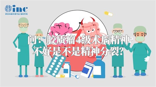 问：胶质瘤4级术后精神不好是不是精神分裂？