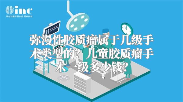 弥漫性胶质瘤属于几级手术类型的？儿童胶质瘤手术一级多少钱？