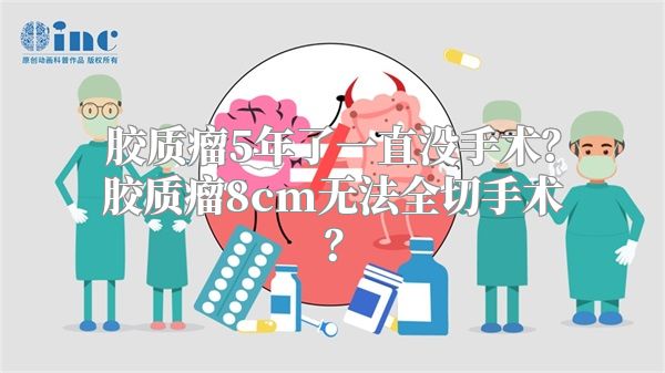 胶质瘤5年了一直没手术？胶质瘤8cm无法全切手术？