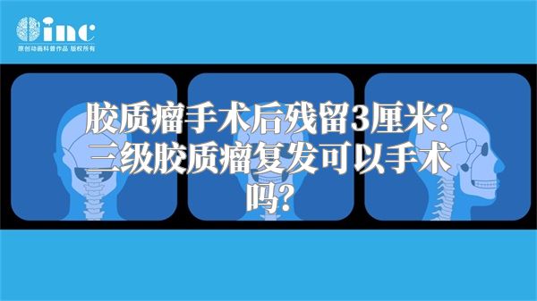 胶质瘤手术后残留3厘米？三级胶质瘤复发可以手术吗？