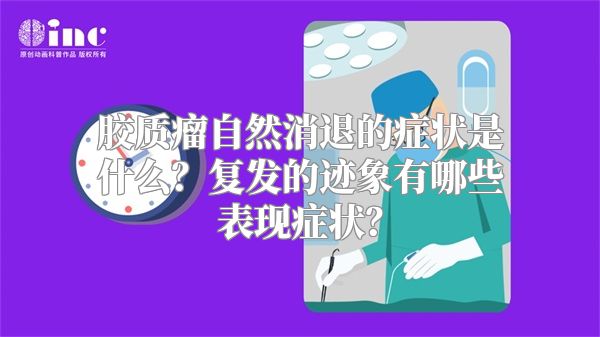 胶质瘤自然消退的症状是什么？复发的迹象有哪些表现症状？