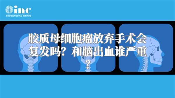 胶质母细胞瘤放弃手术会复发吗？和脑出血谁严重？