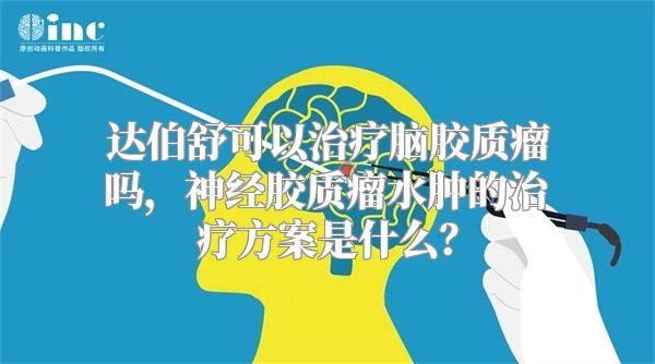 达伯舒可以治疗脑胶质瘤吗，神经胶质瘤水肿的治疗方案是什么？