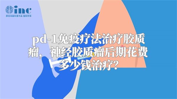 pd-1免疫疗法治疗胶质瘤，神经胶质瘤后期花费多少钱治疗？