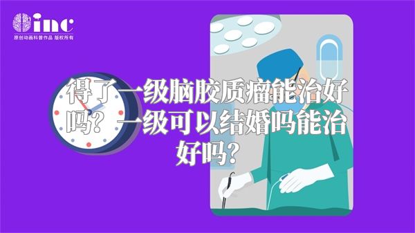 得了一级脑胶质瘤能治好吗？一级可以结婚吗能治好吗？