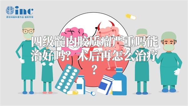 四级髓内胶质瘤严重吗能治好吗？术后再怎么治疗？