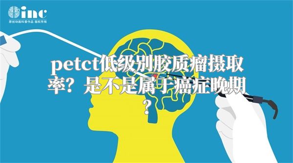 petct低级别胶质瘤摄取率？是不是属于癌症晚期？