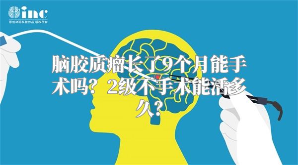 脑胶质瘤长了9个月能手术吗？2级不手术能活多久？