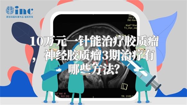 10万元一针能治疗胶质瘤，神经胶质瘤3期治疗有哪些方法？