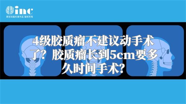 4级胶质瘤不建议动手术了？胶质瘤长到5cm要多久时间手术？