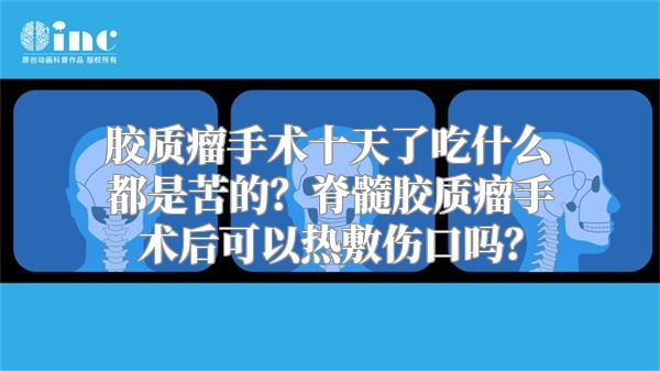 胶质瘤手术十天了吃什么都是苦的？脊髓胶质瘤手术后可以热敷伤口吗？