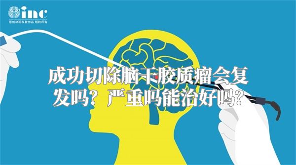 成功切除脑干胶质瘤会复发吗？严重吗能治好吗？