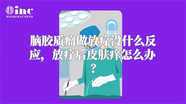 脑胶质瘤做放疗没什么反应，放疗后皮肤痒怎么办？