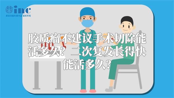 胶质瘤不建议手术切除能活多久？二次复发长得快能活多久？