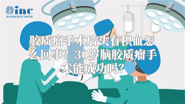 胶质瘤手术后头有积血怎么回事？30岁脑胶质瘤手术能成功吗？