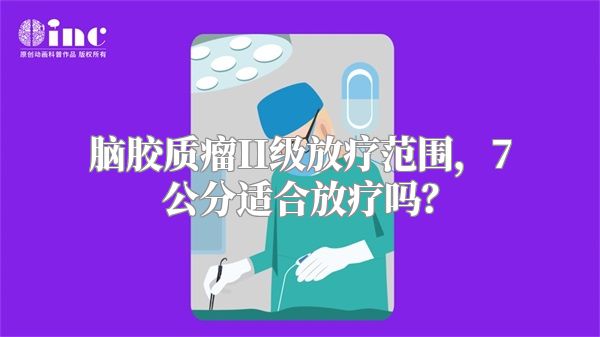 脑胶质瘤II级放疗范围，7公分适合放疗吗？