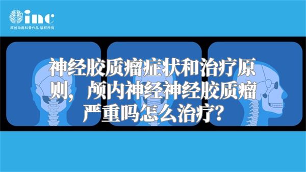 神经胶质瘤症状和治疗原则，颅内神经神经胶质瘤严重吗怎么治疗？