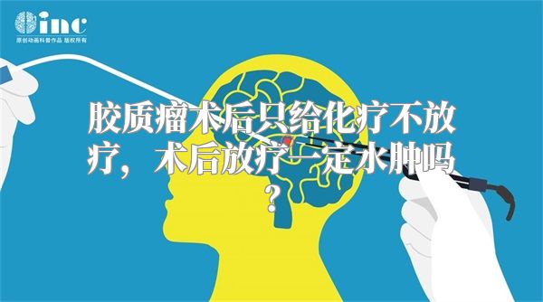 胶质瘤术后只给化疗不放疗，术后放疗一定水肿吗？