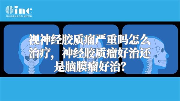 视神经胶质瘤严重吗怎么治疗，神经胶质瘤好治还是脑膜瘤好治？