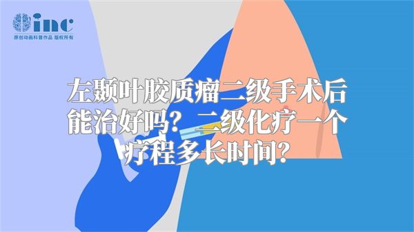 左颞叶胶质瘤二级手术后能治好吗？二级化疗一个疗程多长时间？