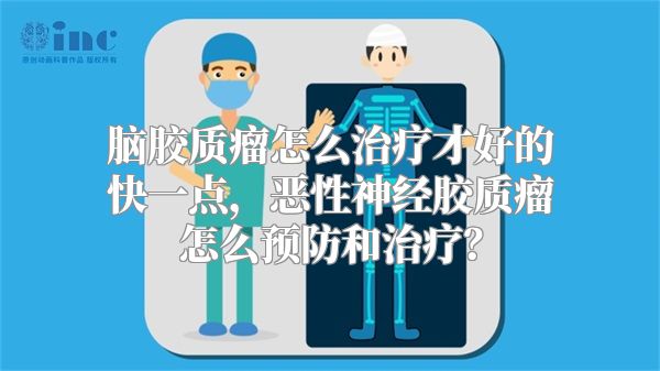 脑胶质瘤怎么治疗才好的快一点，恶性神经胶质瘤怎么预防和治疗？