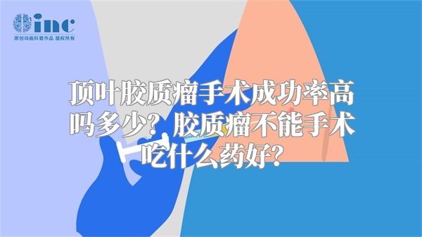 顶叶胶质瘤手术成功率高吗多少？胶质瘤不能手术吃什么药好？