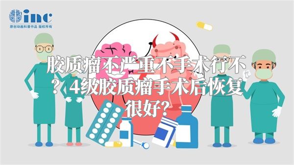 胶质瘤不严重不手术行不？4级胶质瘤手术后恢复很好？