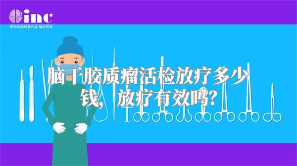 脑干胶质瘤活检放疗多少钱，放疗有效吗？