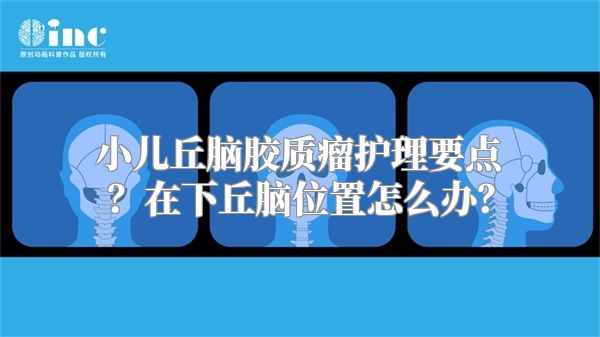 小儿丘脑胶质瘤护理要点？在下丘脑位置怎么办？