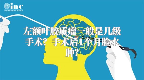 左额叶胶质瘤一般是几级手术？手术后1个月脸水肿？