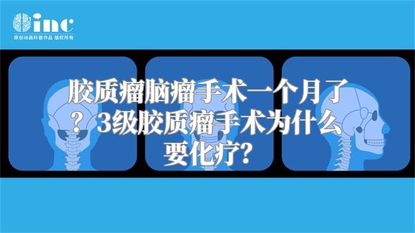 胶质瘤脑瘤手术一个月了？3级胶质瘤手术为什么要化疗？