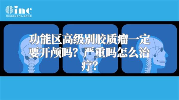 功能区高级别胶质瘤一定要开颅吗？严重吗怎么治疗？