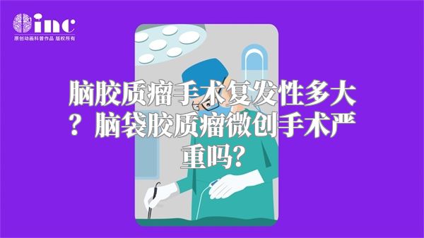 脑胶质瘤手术复发性多大？脑袋胶质瘤微创手术严重吗？