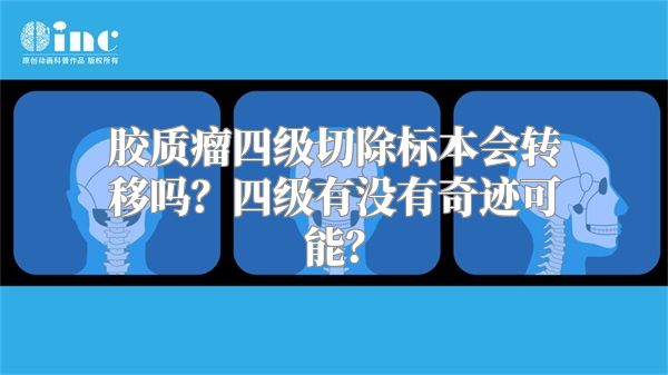 胶质瘤四级切除标本会转移吗？四级有没有奇迹可能？