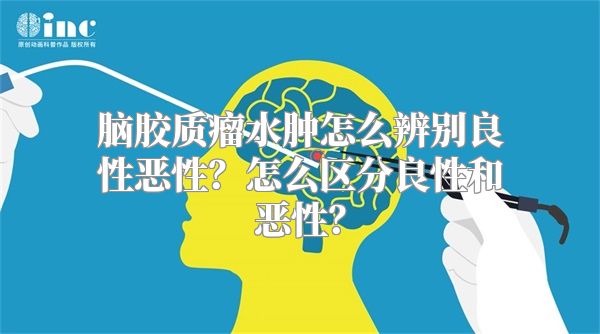 脑胶质瘤水肿怎么辨别良性恶性？怎么区分良性和恶性？