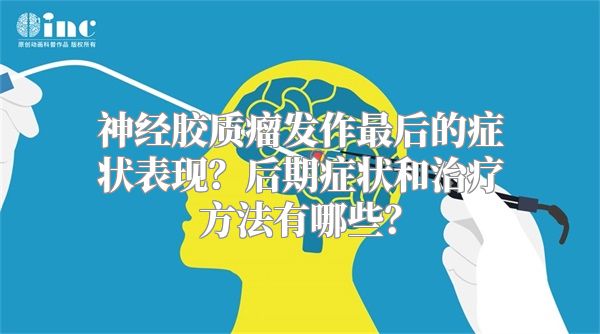 神经胶质瘤发作最后的症状表现？后期症状和治疗方法有哪些？