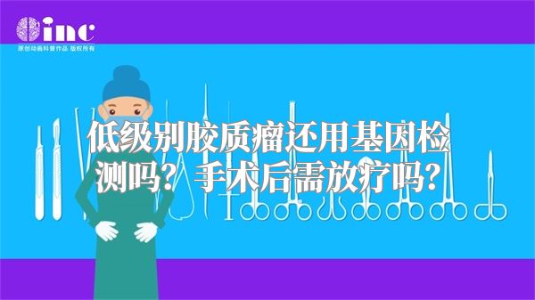 低级别胶质瘤还用基因检测吗？手术后需放疗吗？