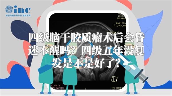 四级脑干胶质瘤术后会昏迷不醒吗？四级五年没复发是不是好了？