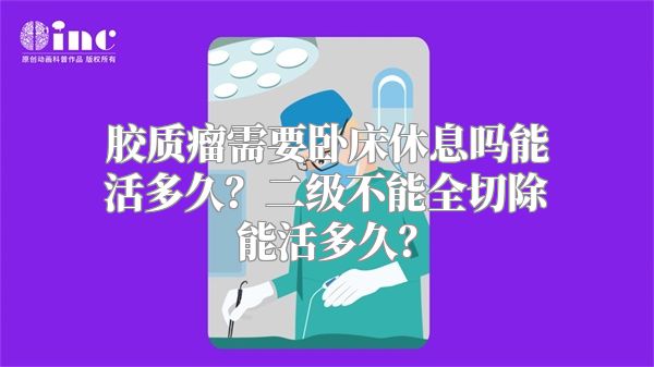 胶质瘤需要卧床休息吗能活多久？二级不能全切除能活多久？