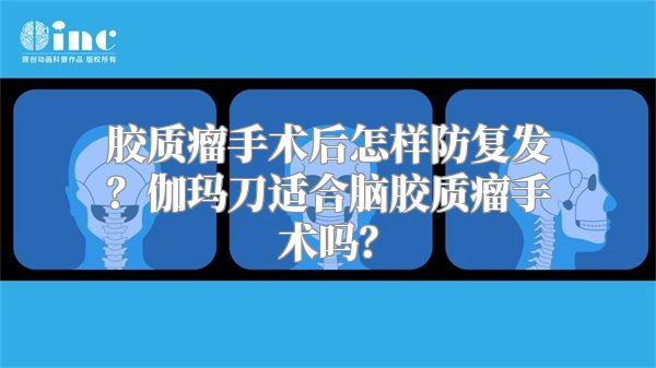 胶质瘤手术后怎样防复发？伽玛刀适合脑胶质瘤手术吗？