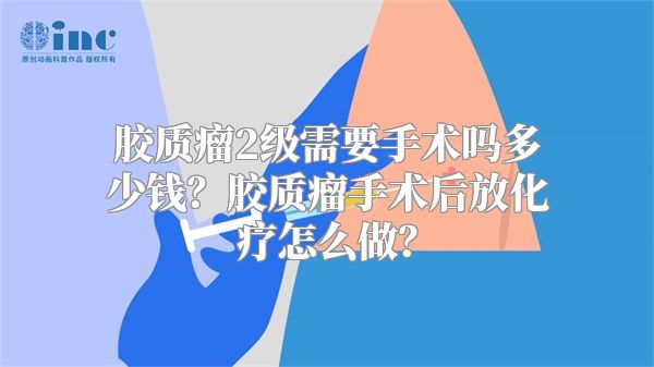 胶质瘤2级需要手术吗多少钱？胶质瘤手术后放化疗怎么做？