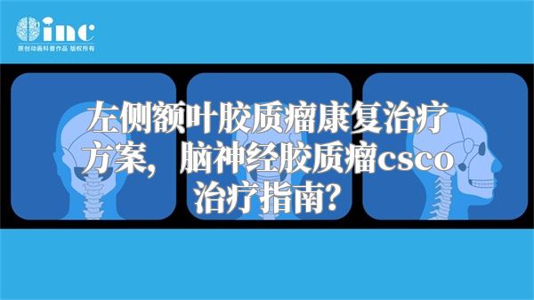 左侧额叶胶质瘤康复治疗方案，脑神经胶质瘤csco治疗指南？